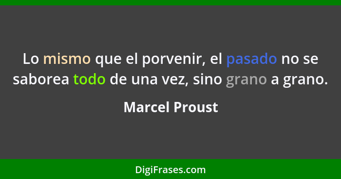 Lo mismo que el porvenir, el pasado no se saborea todo de una vez, sino grano a grano.... - Marcel Proust