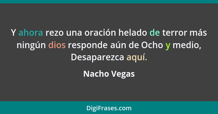 Y ahora rezo una oración helado de terror más ningún dios responde aún de Ocho y medio, Desaparezca aquí.... - Nacho Vegas