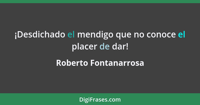 ¡Desdichado el mendigo que no conoce el placer de dar!... - Roberto Fontanarrosa