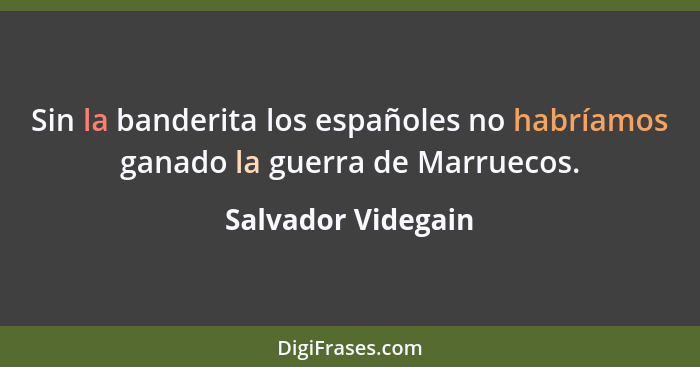 Sin la banderita los españoles no habríamos ganado la guerra de Marruecos.... - Salvador Videgain