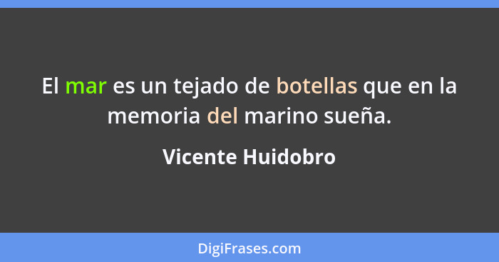 El mar es un tejado de botellas que en la memoria del marino sueña.... - Vicente Huidobro