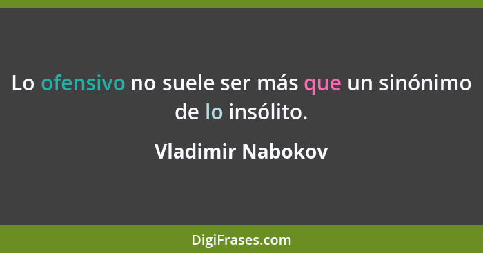 Lo ofensivo no suele ser más que un sinónimo de lo insólito.... - Vladimir Nabokov