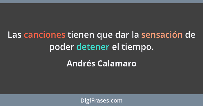 Las canciones tienen que dar la sensación de poder detener el tiempo.... - Andrés Calamaro