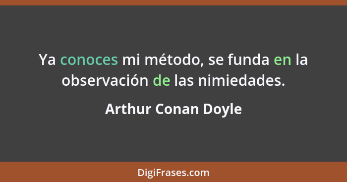 Ya conoces mi método, se funda en la observación de las nimiedades.... - Arthur Conan Doyle