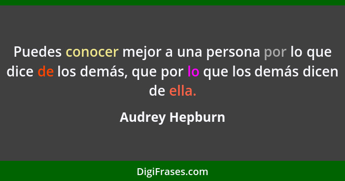 Puedes conocer mejor a una persona por lo que dice de los demás, que por lo que los demás dicen de ella.... - Audrey Hepburn