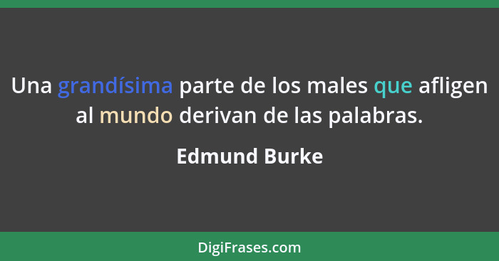 Una grandísima parte de los males que afligen al mundo derivan de las palabras.... - Edmund Burke