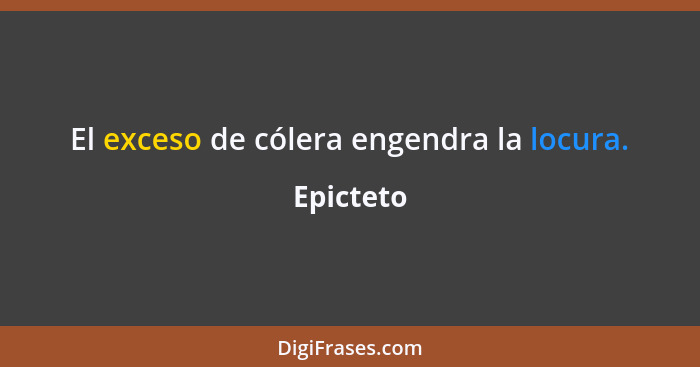 El exceso de cólera engendra la locura.... - Epicteto