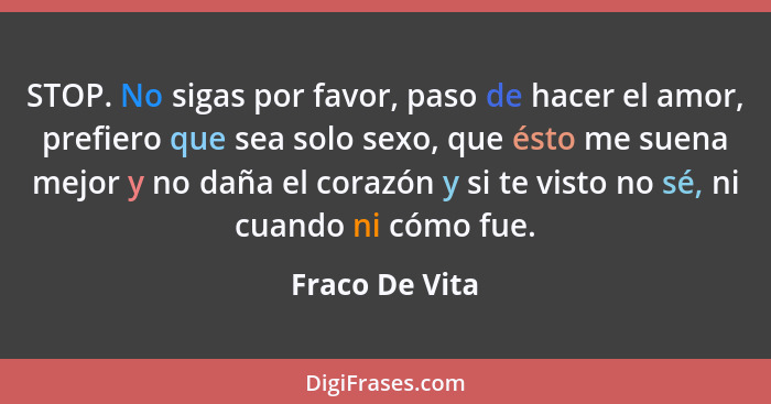 STOP. No sigas por favor, paso de hacer el amor, prefiero que sea solo sexo, que ésto me suena mejor y no daña el corazón y si te vist... - Fraco De Vita