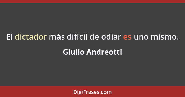 El dictador más difícil de odiar es uno mismo.... - Giulio Andreotti