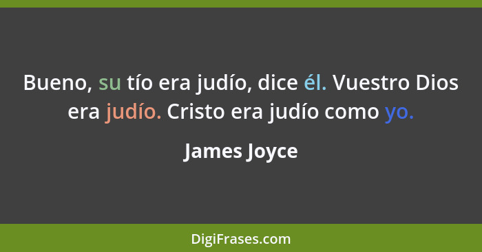 Bueno, su tío era judío, dice él. Vuestro Dios era judío. Cristo era judío como yo.... - James Joyce