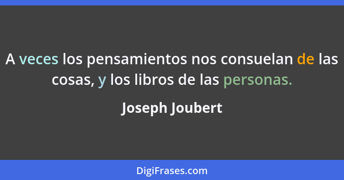 A veces los pensamientos nos consuelan de las cosas, y los libros de las personas.... - Joseph Joubert