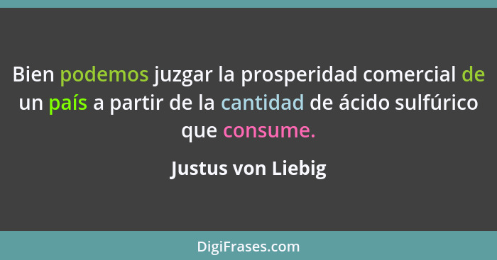 Bien podemos juzgar la prosperidad comercial de un país a partir de la cantidad de ácido sulfúrico que consume.... - Justus von Liebig