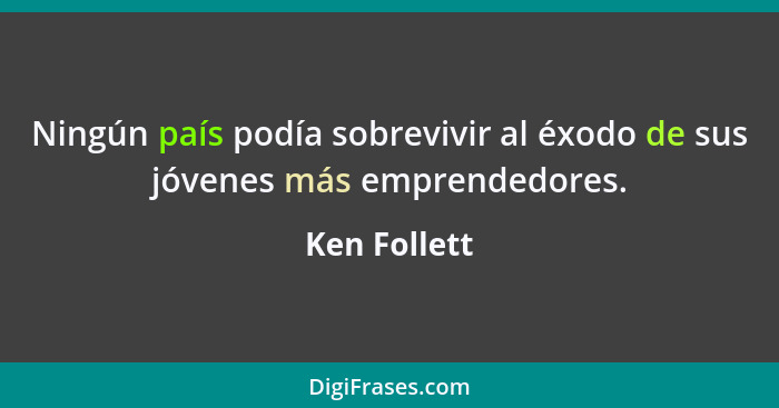 Ningún país podía sobrevivir al éxodo de sus jóvenes más emprendedores.... - Ken Follett