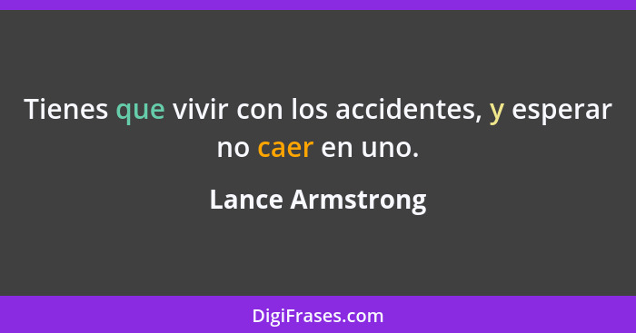 Tienes que vivir con los accidentes, y esperar no caer en uno.... - Lance Armstrong