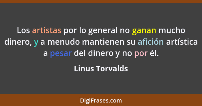 Los artistas por lo general no ganan mucho dinero, y a menudo mantienen su afición artística a pesar del dinero y no por él.... - Linus Torvalds
