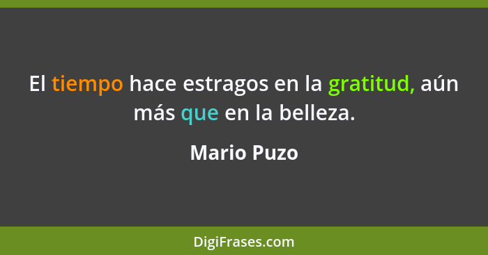 El tiempo hace estragos en la gratitud, aún más que en la belleza.... - Mario Puzo