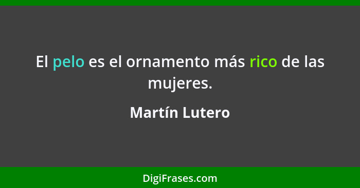 El pelo es el ornamento más rico de las mujeres.... - Martín Lutero