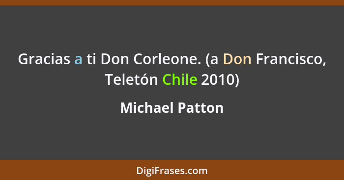Gracias a ti Don Corleone. (a Don Francisco, Teletón Chile 2010)... - Michael Patton