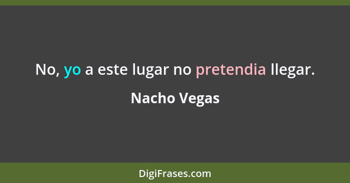 No, yo a este lugar no pretendia llegar.... - Nacho Vegas