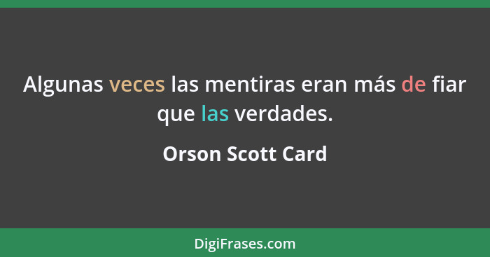 Algunas veces las mentiras eran más de fiar que las verdades.... - Orson Scott Card