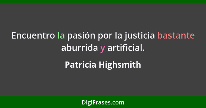 Encuentro la pasión por la justicia bastante aburrida y artificial.... - Patricia Highsmith