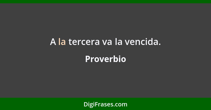 A la tercera va la vencida.... - Proverbio