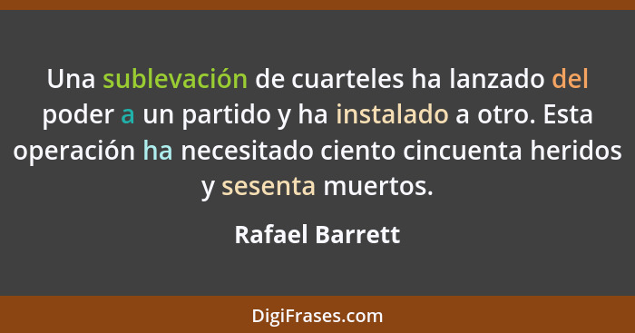 Una sublevación de cuarteles ha lanzado del poder a un partido y ha instalado a otro. Esta operación ha necesitado ciento cincuenta h... - Rafael Barrett