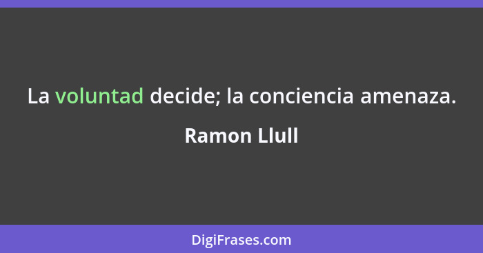 La voluntad decide; la conciencia amenaza.... - Ramon Llull