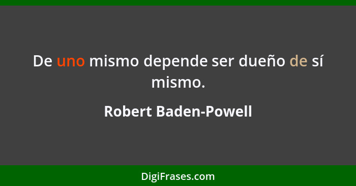 De uno mismo depende ser dueño de sí mismo.... - Robert Baden-Powell
