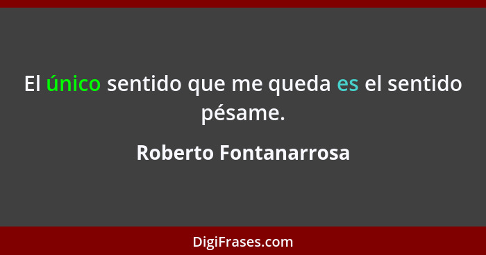 El único sentido que me queda es el sentido pésame.... - Roberto Fontanarrosa