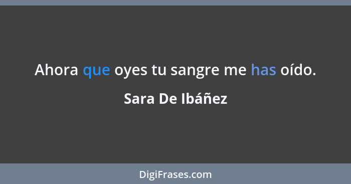 Ahora que oyes tu sangre me has oído.... - Sara De Ibáñez