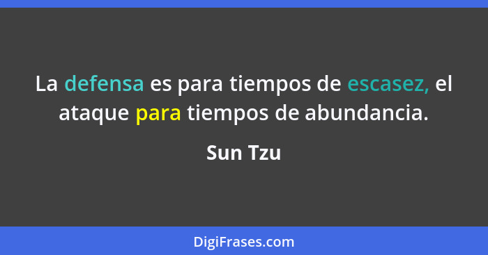 La defensa es para tiempos de escasez, el ataque para tiempos de abundancia.... - Sun Tzu