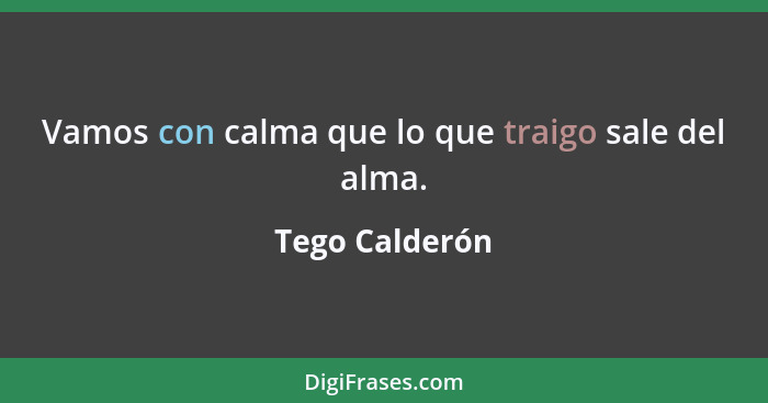 Vamos con calma que lo que traigo sale del alma.... - Tego Calderón