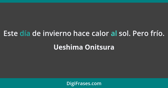 Este día de invierno hace calor al sol. Pero frío.... - Ueshima Onitsura