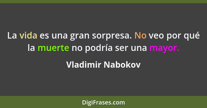 La vida es una gran sorpresa. No veo por qué la muerte no podría ser una mayor.... - Vladimir Nabokov