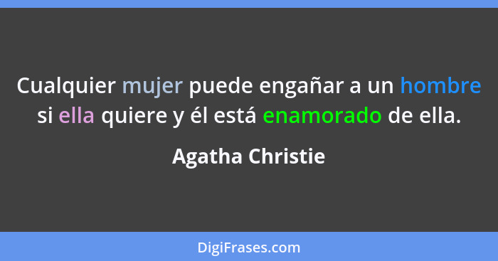 Cualquier mujer puede engañar a un hombre si ella quiere y él está enamorado de ella.... - Agatha Christie