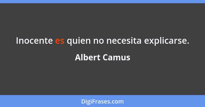 Inocente es quien no necesita explicarse.... - Albert Camus