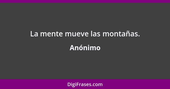 La mente mueve las montañas.... - Anónimo