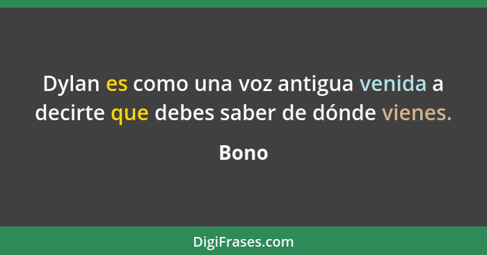 Dylan es como una voz antigua venida a decirte que debes saber de dónde vienes.... - Bono