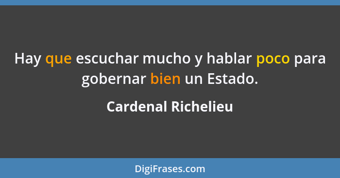 Hay que escuchar mucho y hablar poco para gobernar bien un Estado.... - Cardenal Richelieu