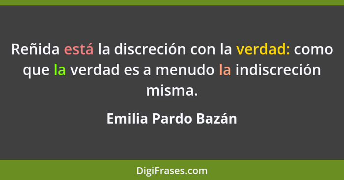 Reñida está la discreción con la verdad: como que la verdad es a menudo la indiscreción misma.... - Emilia Pardo Bazán