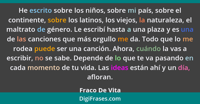 He escrito sobre los niños, sobre mi país, sobre el continente, sobre los latinos, los viejos, la naturaleza, el maltrato de género. L... - Fraco De Vita