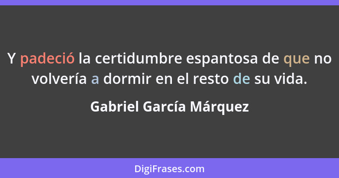 Y padeció la certidumbre espantosa de que no volvería a dormir en el resto de su vida.... - Gabriel García Márquez