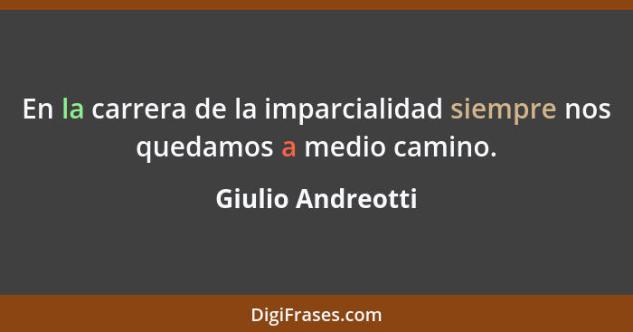 En la carrera de la imparcialidad siempre nos quedamos a medio camino.... - Giulio Andreotti