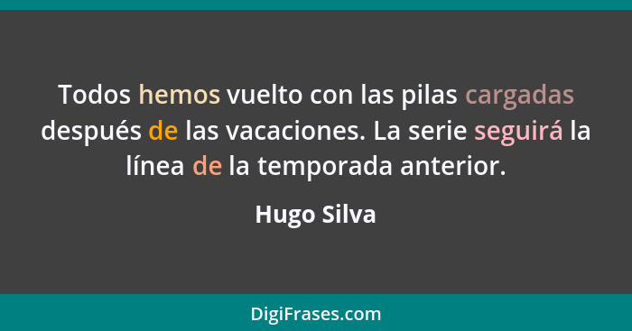 Todos hemos vuelto con las pilas cargadas después de las vacaciones. La serie seguirá la línea de la temporada anterior.... - Hugo Silva