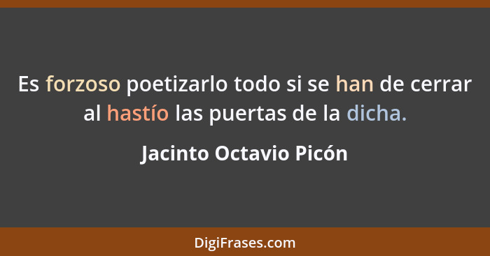 Es forzoso poetizarlo todo si se han de cerrar al hastío las puertas de la dicha.... - Jacinto Octavio Picón