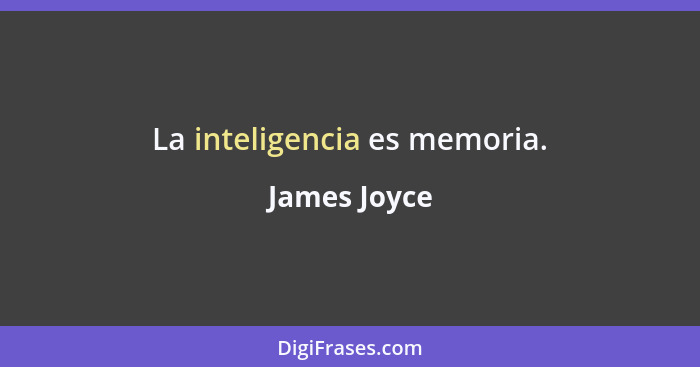 La inteligencia es memoria.... - James Joyce