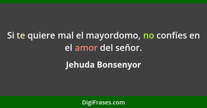 Si te quiere mal el mayordomo, no confíes en el amor del señor.... - Jehuda Bonsenyor