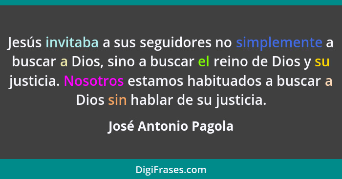 Jesús invitaba a sus seguidores no simplemente a buscar a Dios, sino a buscar el reino de Dios y su justicia. Nosotros estamos h... - José Antonio Pagola