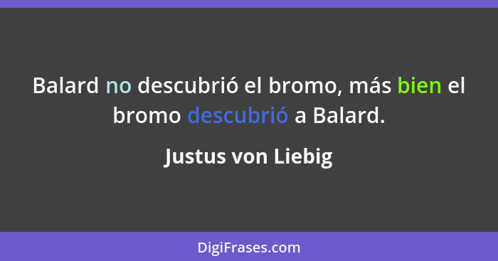 Balard no descubrió el bromo, más bien el bromo descubrió a Balard.... - Justus von Liebig